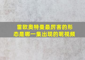 雷欧奥特曼最厉害的形态是哪一集出现的呢视频