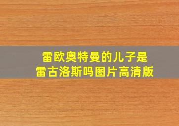 雷欧奥特曼的儿子是雷古洛斯吗图片高清版