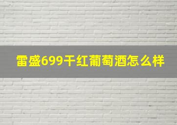 雷盛699干红葡萄酒怎么样