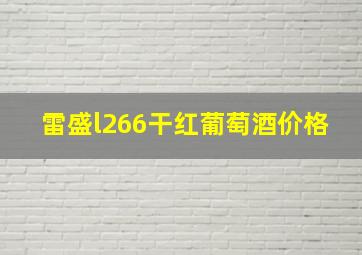 雷盛l266干红葡萄酒价格