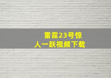 雷霆23号惊人一跃视频下载