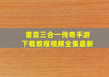 雷霆三合一传奇手游下载教程视频全集最新