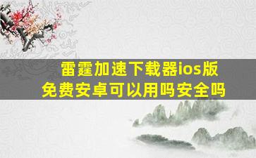 雷霆加速下载器ios版免费安卓可以用吗安全吗