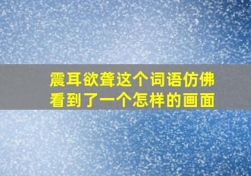 震耳欲聋这个词语仿佛看到了一个怎样的画面