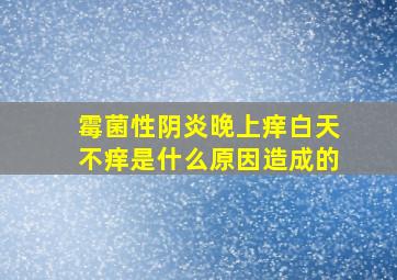 霉菌性阴炎晚上痒白天不痒是什么原因造成的