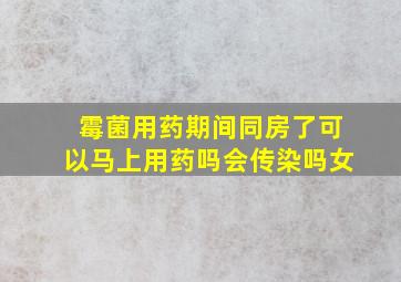 霉菌用药期间同房了可以马上用药吗会传染吗女