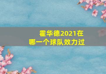 霍华德2021在哪一个球队效力过