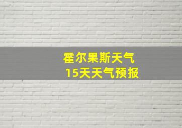 霍尔果斯天气15天天气预报