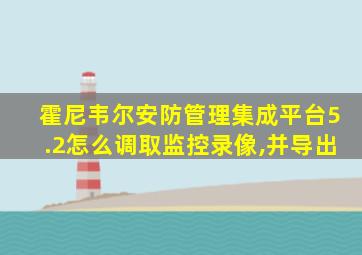 霍尼韦尔安防管理集成平台5.2怎么调取监控录像,并导出