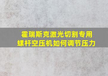 霍瑞斯克激光切割专用螺杆空压机如何调节压力