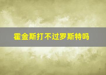 霍金斯打不过罗斯特吗