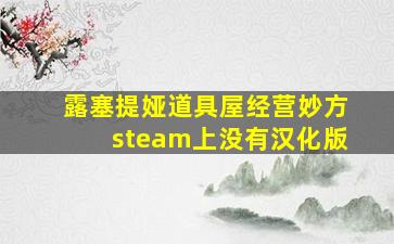 露塞提娅道具屋经营妙方steam上没有汉化版