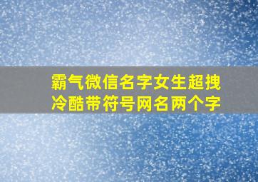 霸气微信名字女生超拽冷酷带符号网名两个字