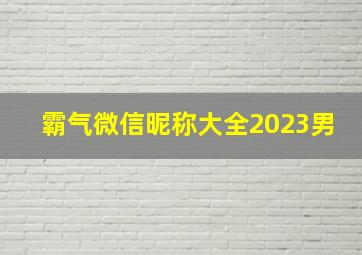 霸气微信昵称大全2023男