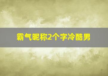 霸气昵称2个字冷酷男