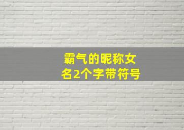 霸气的昵称女名2个字带符号