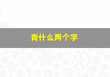 青什么两个字