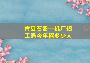 青县石油一机厂招工吗今年招多少人