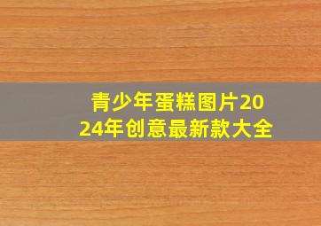 青少年蛋糕图片2024年创意最新款大全