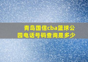 青岛国信cba篮球公园电话号码查询是多少