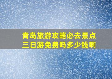 青岛旅游攻略必去景点三日游免费吗多少钱啊