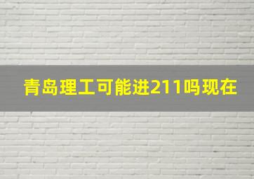 青岛理工可能进211吗现在