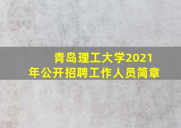 青岛理工大学2021年公开招聘工作人员简章