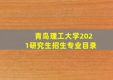 青岛理工大学2021研究生招生专业目录