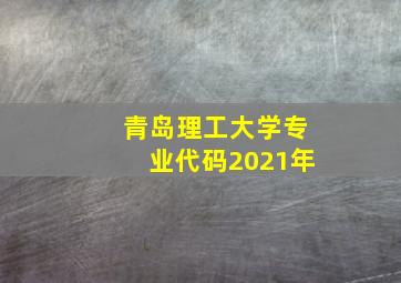 青岛理工大学专业代码2021年