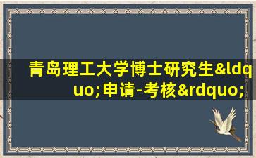 青岛理工大学博士研究生“申请-考核”制招生实施办法