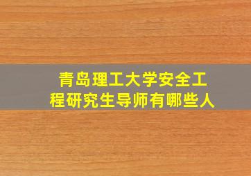 青岛理工大学安全工程研究生导师有哪些人