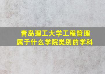 青岛理工大学工程管理属于什么学院类别的学科