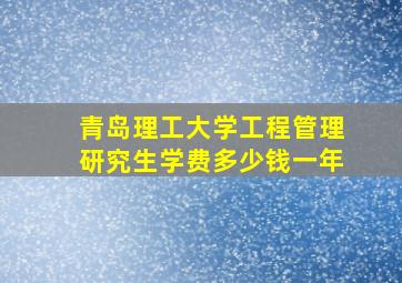 青岛理工大学工程管理研究生学费多少钱一年