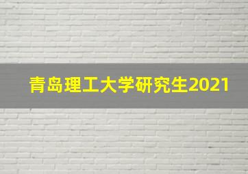 青岛理工大学研究生2021