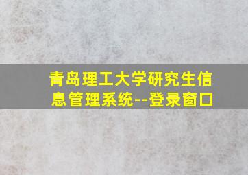 青岛理工大学研究生信息管理系统--登录窗口