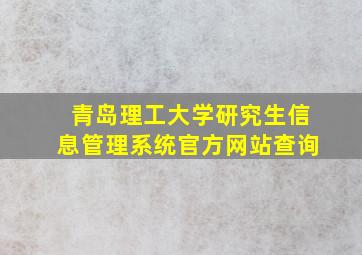 青岛理工大学研究生信息管理系统官方网站查询