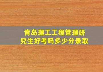 青岛理工工程管理研究生好考吗多少分录取