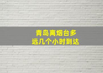 青岛离烟台多远几个小时到达