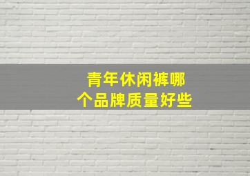 青年休闲裤哪个品牌质量好些