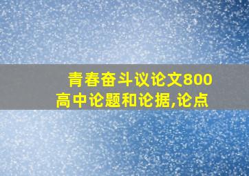 青春奋斗议论文800高中论题和论据,论点