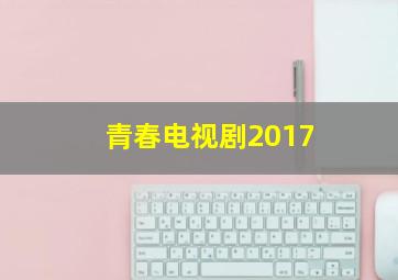 青春电视剧2017