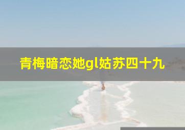 青梅暗恋她gl姑苏四十九