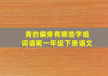 青的偏旁有哪些字组词语呢一年级下册语文