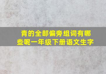 青的全部偏旁组词有哪些呢一年级下册语文生字