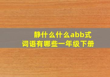 静什么什么abb式词语有哪些一年级下册