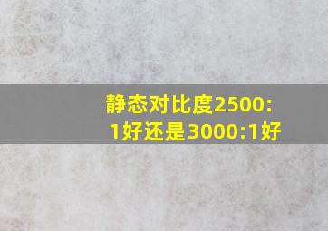 静态对比度2500:1好还是3000:1好