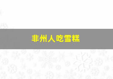 非州人吃雪糕