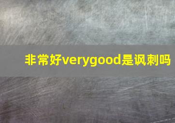 非常好verygood是讽刺吗