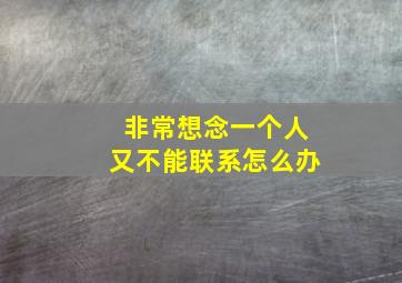 非常想念一个人又不能联系怎么办