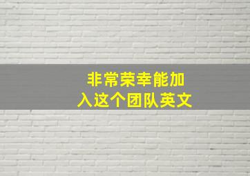 非常荣幸能加入这个团队英文